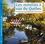 Les moulins à eau du Québec : du temps des seigneurs au temps d'aujourd'hui /
