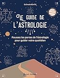 Le guide de l'astrologie : poussez les portes de l'astrologie pour guider votre quotidien /