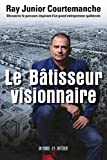 Le bâtisseur visionnaire : découvrez le parcours inspirant d'un grand entrepreneur québécois /