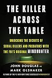 The killer across the table : unlocking the secrets of serial killers and predators with the FBI's original Mindhunter /