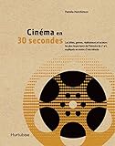 Cinéma en 30 secondes : les idées, genres, réalisateurs et acteurs les plus importants de l'histoire du 7e art, expliqués en moins d'une minute /