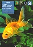 Les maladies des poissons d'aquarium : prévention, diagnostic et soins des maladies les plus courantes des poissons d'eau douce et d'eau de mer /