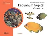 L'aquarium tropical d'eau de mer : aménagement et poissons /