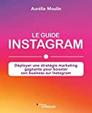 Le guide Instagram : déployer une stratégie marketing gagnante pour booster son business sur Instagram /