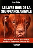 Le livre noir de la souffrance animale : maltraitance, trafics, braconnage, surpêche, élevages en batterie, etc. /