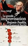 La grande improvisation : Franklin, la France et la naissance des États-Unis /