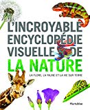 L'incroyable encyclopédie visuelle de la nature : la flore, la faune et la vie sur terre /