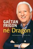 Gaétan Frigon, né dragon : quand entreprendre rime avec feu sacré /