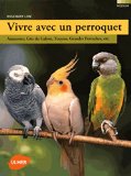 Vivre avec un perroquet : amazones, gris du Gabon, youyou, grandes perruches, etc... /