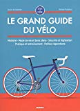 Le grand guide du vélo : matériel, mode de vie et bons plans, sécurité et législation, pratique et entraînement, petites réparations /