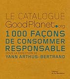 Le catalogue Good Planet.org : 1000 façons de consommer responsable /