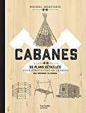 Cabanes : 50 plans détaillés pour construire sa cabane (pas forcément au Canada) /
