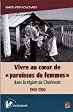 Vivre au cœur de "paroisses de femmes" dans la région de Charlevoix, 1940-1980 /