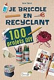 Je bricole en recyclant : 100 projets DIY /