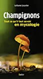 Champignons : tout ce qu'il faut savoir en mycologie /