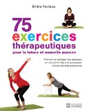 75 exercices thérapeutiques pour la future et nouvelle maman : prévenir et soulager les douleurs et l'inconfort liés à la grossesse et à la période postnatale /