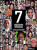 7 milliards d'autres : un projet de la Fondation GoodPlanet à l'initiative de Yann Arthus-Bertrand /