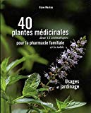 40 plantes médicinales dont 12 aromatiques pour la pharmacie familiale et la table : usages et jardinage /