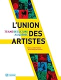 L'Union des artistes : 75 ans de culture au Québec /