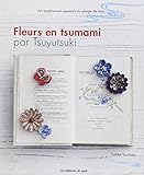 Fleurs en tsumami par Tsuyutsuki : art traditionnel japonais du pliage de tissu /