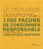 Le catalogue Good Planet.org : 1000 façons de consommer responsable /